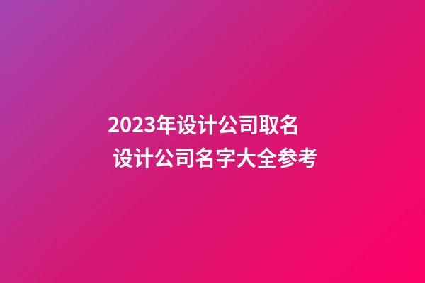 2023年设计公司取名 设计公司名字大全参考-第1张-公司起名-玄机派